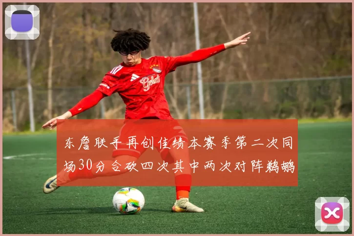 东詹联手再创佳绩本赛季第二次同场30分合砍四次其中两次对阵鹈鹕
