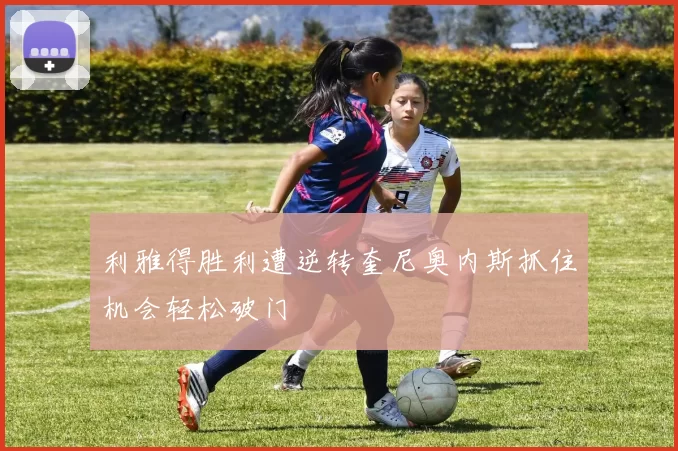 利雅得胜利遭逆转奎尼奥内斯抓住机会轻松破门