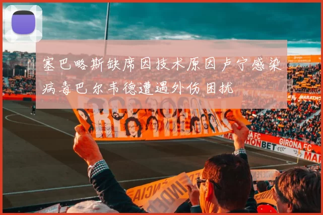 塞巴略斯缺席因技术原因卢宁感染病毒巴尔韦德遭遇外伤困扰
