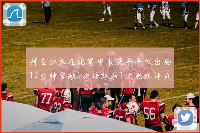 拜合拉木在比赛中表现平平仅出场12分钟贡献1次传球和1次犯规评分仅为61分